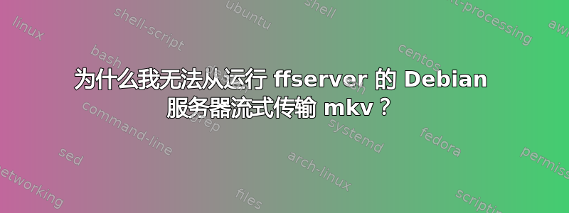 为什么我无法从运行 ffserver 的 Debian 服务器流式传输 mkv？