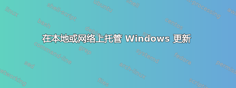 在本地或网络上托管 Windows 更新