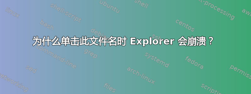 为什么单击此文件名时 Explorer 会崩溃？