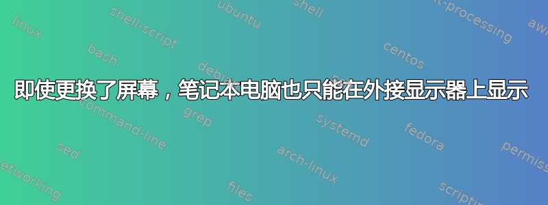 即使更换了屏幕，笔记本电脑也只能在外接显示器上显示