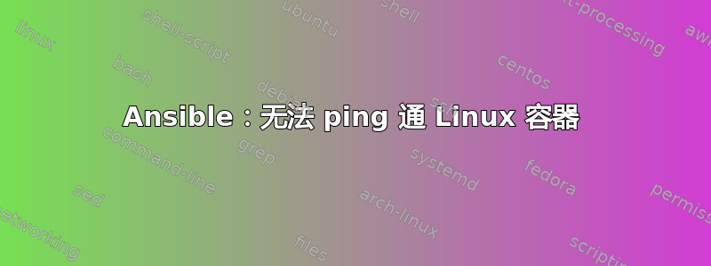 Ansible：无法 ping 通 Linux 容器