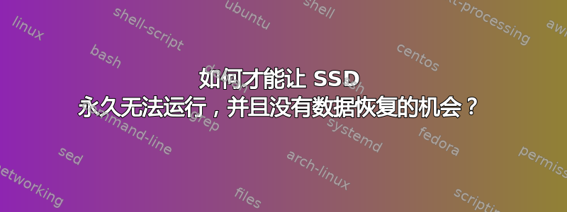 如何才能让 SSD 永久无法运行，并且没有数据恢复的机会？