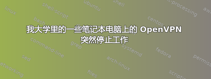 我大学里的一些笔记本电脑上的 OpenVPN 突然停止工作