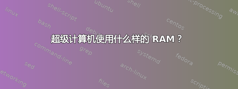 超级计算机使用什么样的 RAM？