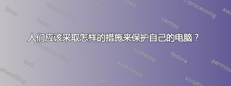 人们应该采取怎样的措施来保护自己的电脑？