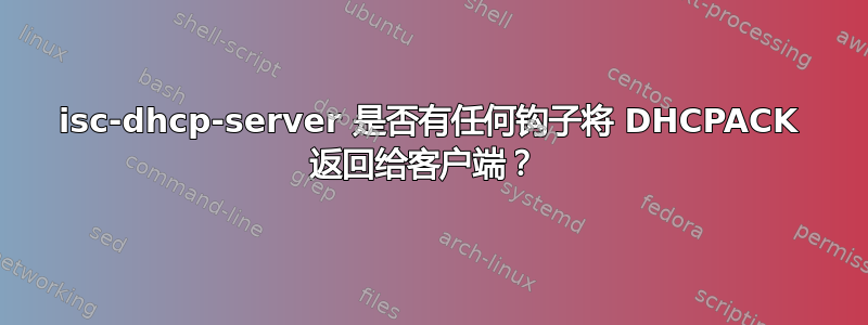 isc-dhcp-server 是否有任何钩子将 DHCPACK 返回给客户端？ 