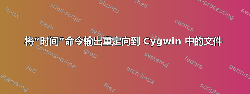 将“时间”命令输出重定向到 Cygwin 中的文件