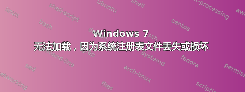 Windows 7 无法加载，因为系统注册表文件丢失或损坏