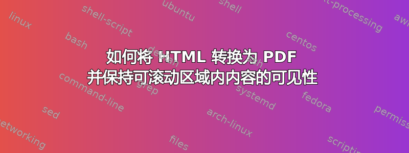 如何将 HTML 转换为 PDF 并保持可滚动区域内内容的可见性