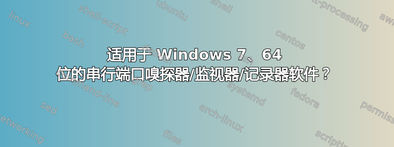 适用于 Windows 7、64 位的串行端口嗅探器/监视器/记录器软件？