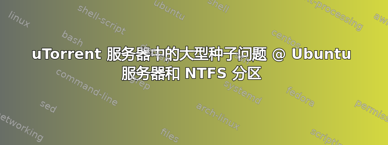 uTorrent 服务器中的大型种子问题 @ Ubuntu 服务器和 NTFS 分区