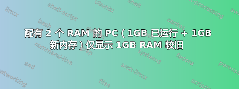 配有 2 个 RAM 的 PC（1GB 已运行 + 1GB 新内存）仅显示 1GB RAM 较旧 