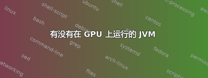 有没有在 GPU 上运行的 JVM