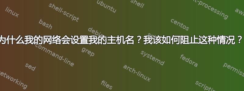 为什么我的网络会设置我的主机名？我该如何阻止这种情况？