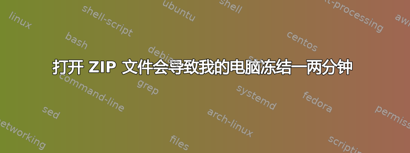 打开 ZIP 文件会导致我的电脑冻结一两分钟