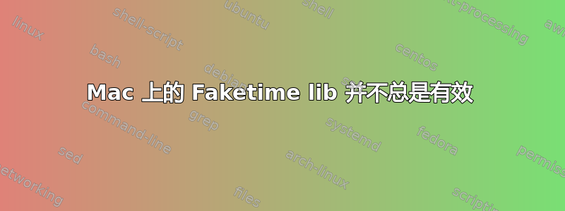 Mac 上的 Faketime lib 并不总是有效