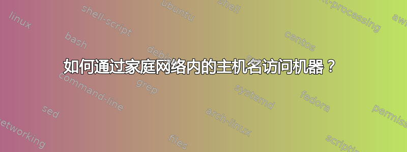 如何通过家庭网络内的主机名访问机器？