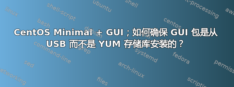 CentOS Minimal + GUI；如何确保 GUI 包是从 USB 而不是 YUM 存储库安装的？