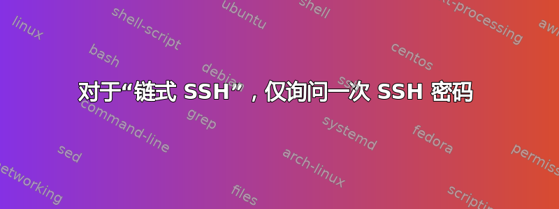 对于“链式 SSH”，仅询问一次 SSH 密码