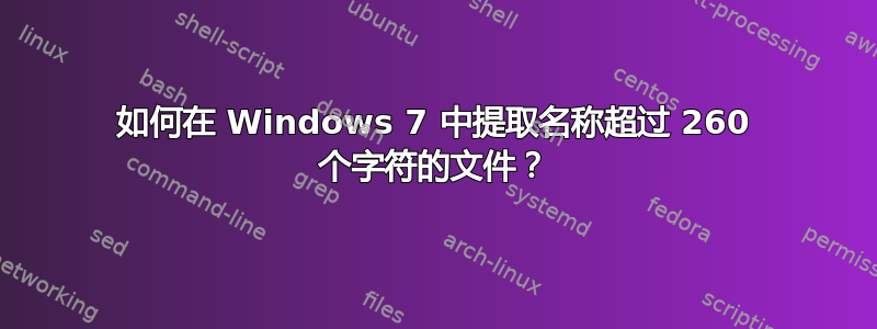 如何在 Windows 7 中提取名称超过 260 个字符的文件？