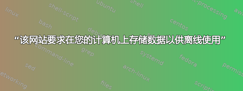 “该网站要求在您的计算机上存储数据以供离线使用”