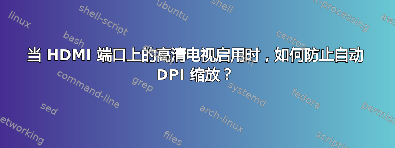 当 HDMI 端口上的高清电​​视启用时，如何防止自动 DPI 缩放？