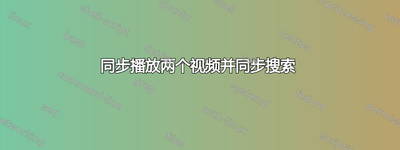 同步播放两个视频并同步搜索