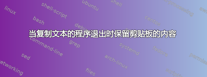 当复制文本的程序退出时保留剪贴板的内容