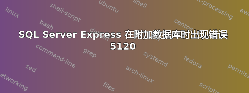 SQL Server Express 在附加数据库时出现错误 5120