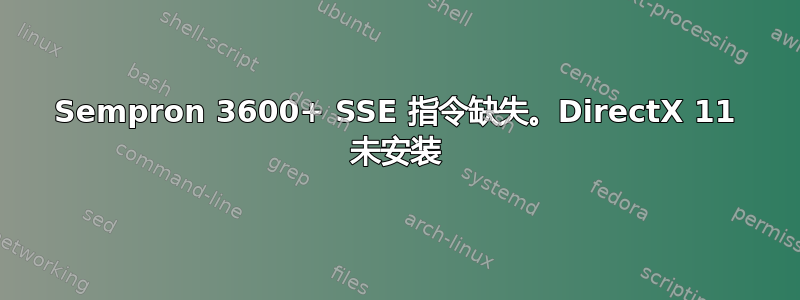 Sempron 3600+ SSE 指令缺失。DirectX 11 未安装