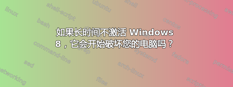 如果长时间不激活 Windows 8，它会开始破坏您的电脑吗？