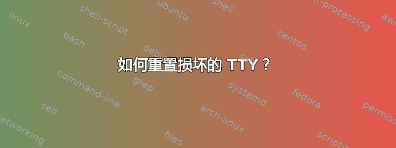 如何重置损坏的 TTY？