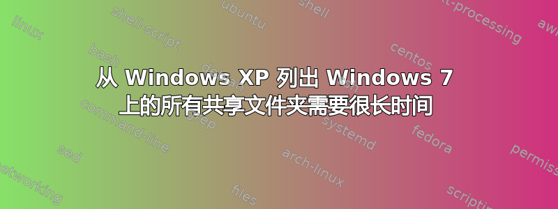 从 Windows XP 列出 Windows 7 上的所有共享文件夹需要很长时间