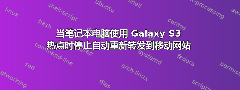 当笔记本电脑使用 Galaxy S3 热点时停止自动重新转发到移动网站