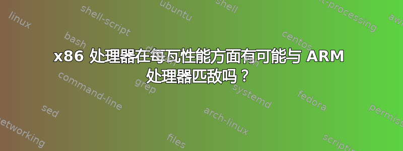 x86 处理器在每瓦性能方面有可能与 ARM 处理器匹敌吗？