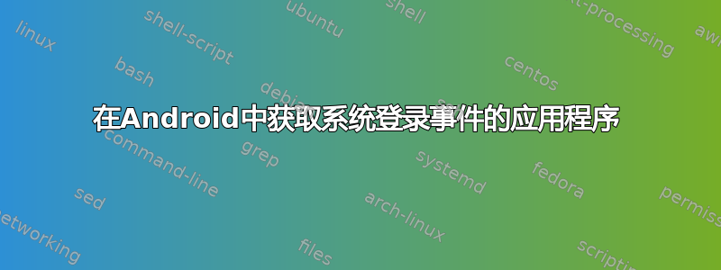 在Android中获取系统登录事件的应用程序