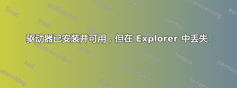 驱动器已安装并可用，但在 Explorer 中丢失