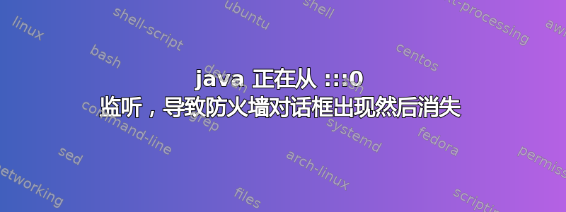 java 正在从 :::0 监听，导致防火墙对话框出现然后消失