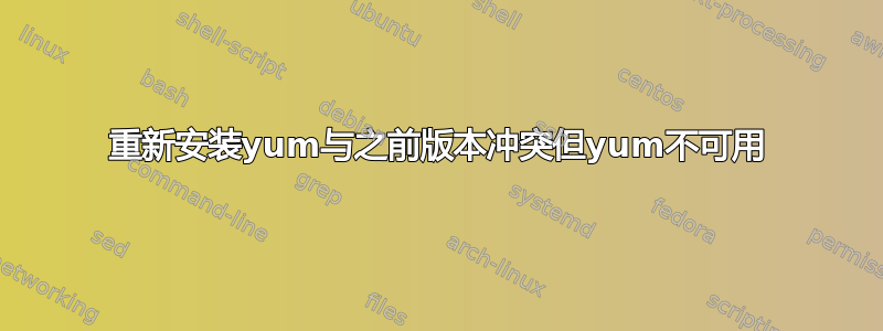 重新安装yum与之前版本冲突但yum不可用