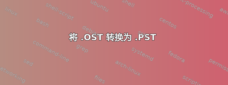 将 .OST 转换为 .PST