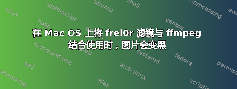 在 Mac OS 上将 frei0r 滤镜与 ffmpeg 结合使用时，图片会变黑