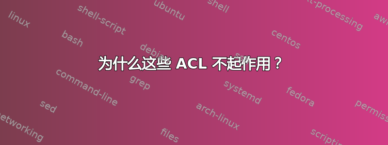 为什么这些 ACL 不起作用？