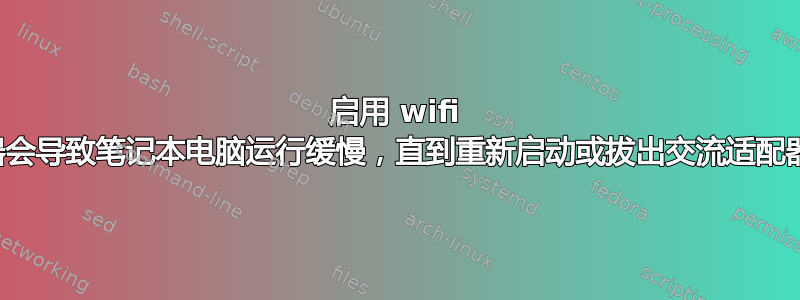 启用 wifi 适配器会导致笔记本电脑运行缓慢，直到重新启动或拔出交流适配器为止