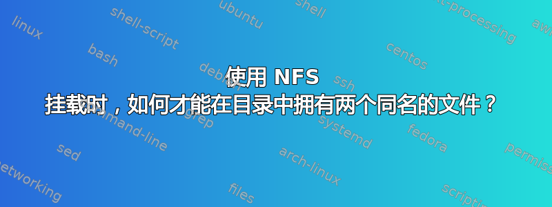 使用 NFS 挂载时，如何才能在目录中拥有两个同名的文件？