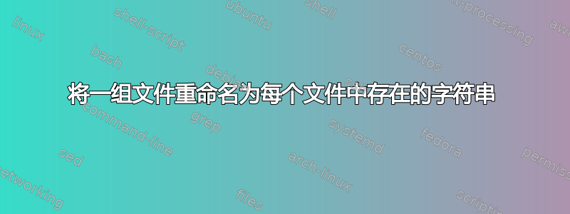 将一组文件重命名为每个文件中存在的字符串