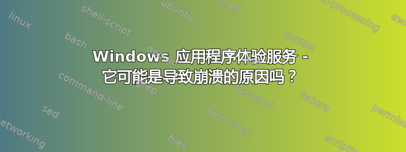 Windows 应用程序体验服务 - 它可能是导致崩溃的原因吗？