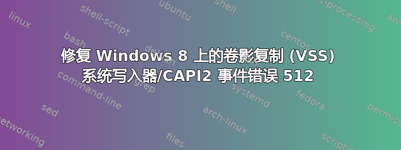 修复 Windows 8 上的卷影复制 (VSS) 系统写入器/CAPI2 事件错误 512