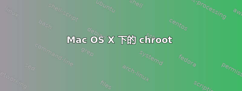 Mac OS X 下的 chroot