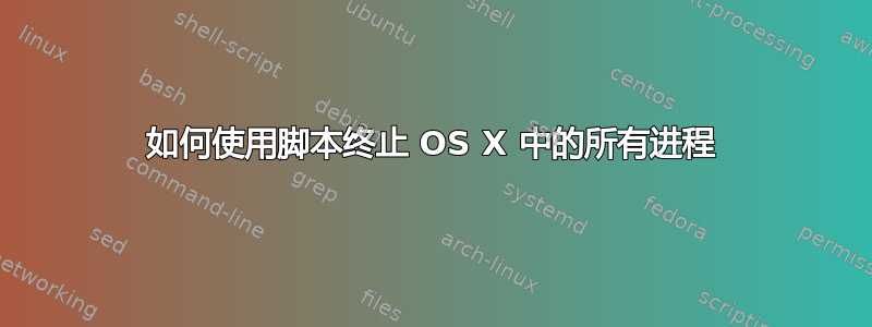 如何使用脚本终止 OS X 中的所有进程