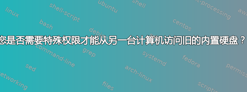 您是否需要特殊权限才能从另一台计算机访问旧的内置硬盘？